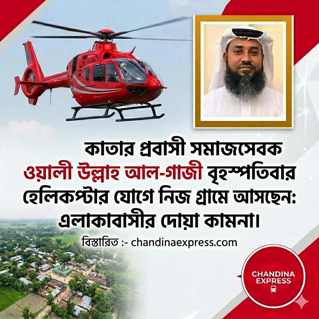 কাতার প্রবাসী সমাজসেবক ওয়ালী উল্লাহ আল-গাজী বৃহস্পতিবার হেলিকপ্টার যোগে নিজ গ্রামে আসছেন: এলাকাবাসীর দোয়া ও উপস্থিতি কামনা